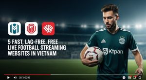 5 website xem trực tiếp bóng đá miễn phí nhanh không giật lag tại Việt Nam