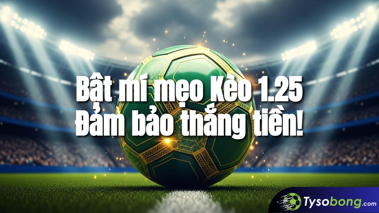 Kèo 1.25 Là Gì? Bí Quyết Chơi Kèo 1 1/4 Trái Thắng Lớn